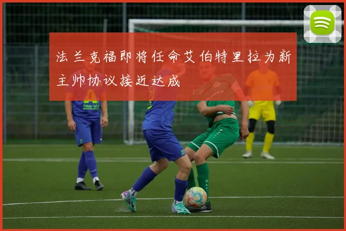 法兰克福即将任命艾伯特里拉为新主帅协议接近达成