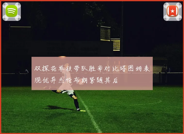 双探花单核带队胜率对比塔图姆表现优异杰伦布朗紧随其后