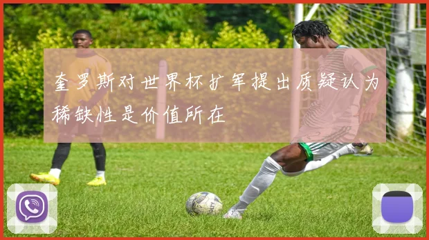 奎罗斯对世界杯扩军提出质疑认为稀缺性是价值所在