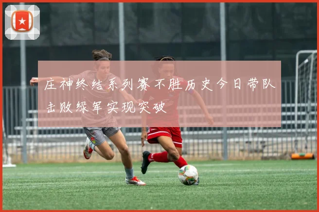 庄神终结系列赛不胜历史今日带队击败绿军实现突破